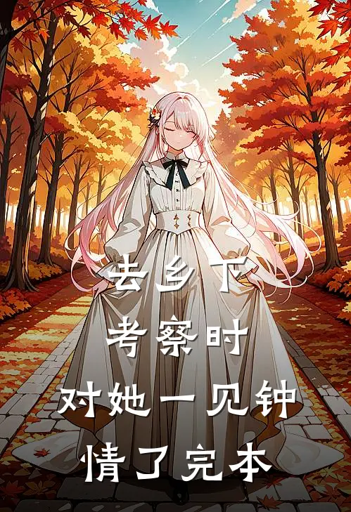 去乡下考察时，对她一见钟情了完本