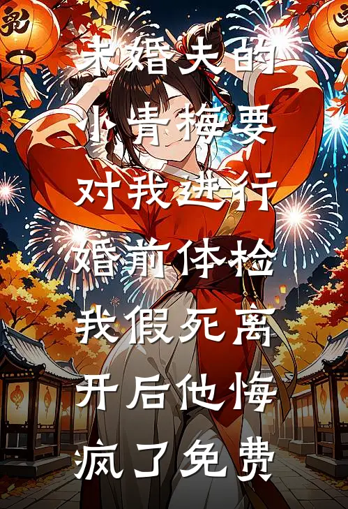 未婚夫的小青梅要对我进行婚前体检，我假死离开后他悔疯了免费