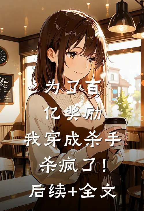 为了百亿奖励，我穿成杀手杀疯了！后续+全文