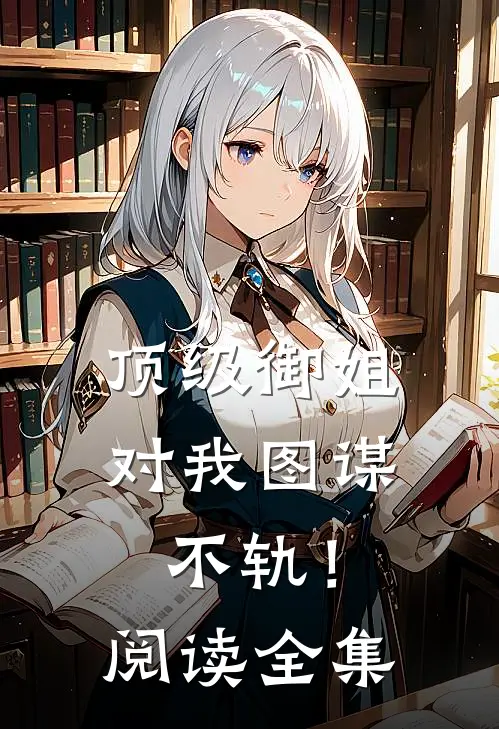 顶级御姐，对我图谋不轨！阅读全集