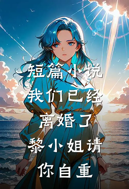 短篇小说我们已经离婚了，黎小姐请你自重