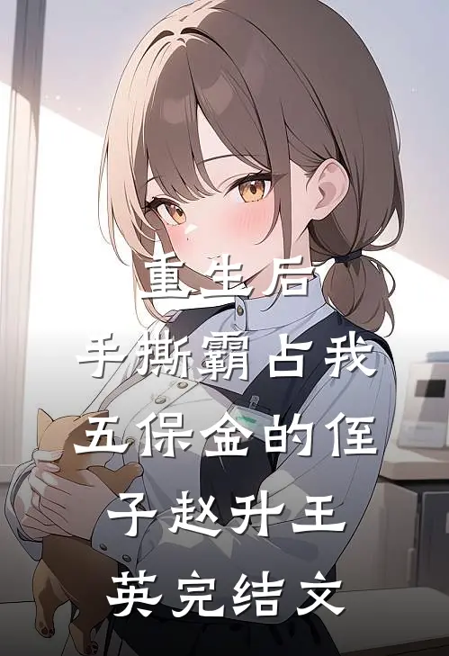 重生后，手撕霸占我五保金的侄子赵升王英完结文