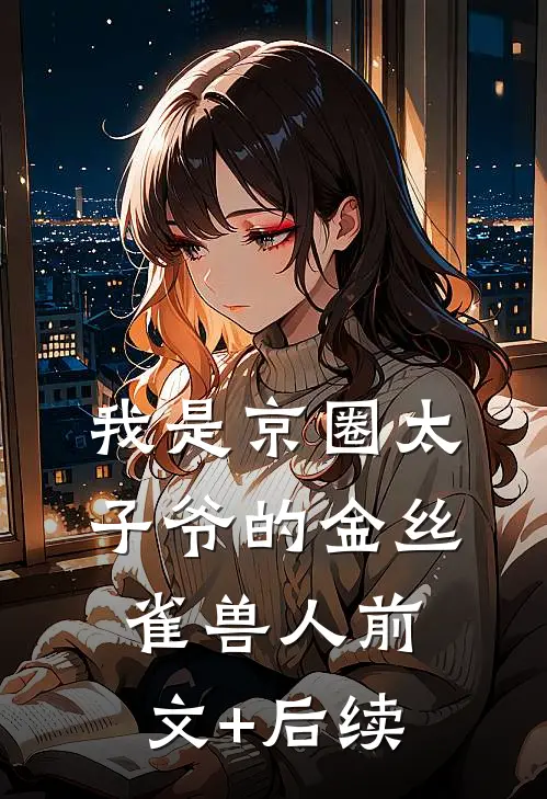我是京圈太子爷的金丝雀兽人前文+后续