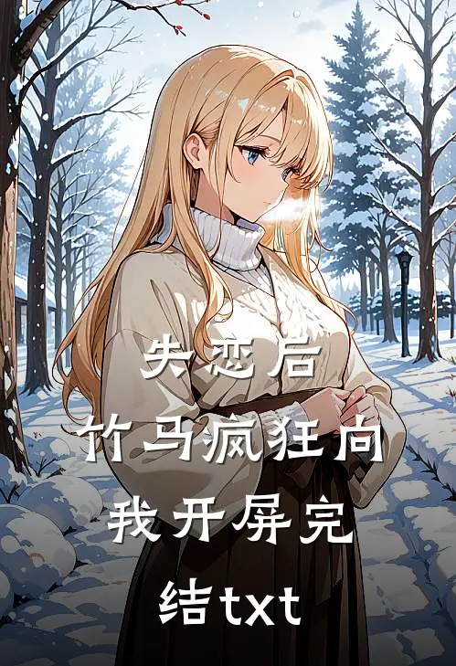 失恋后，竹马疯狂向我开屏完结txt