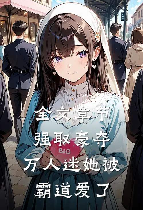 全文章节强取豪夺：万人迷她被霸道爱了