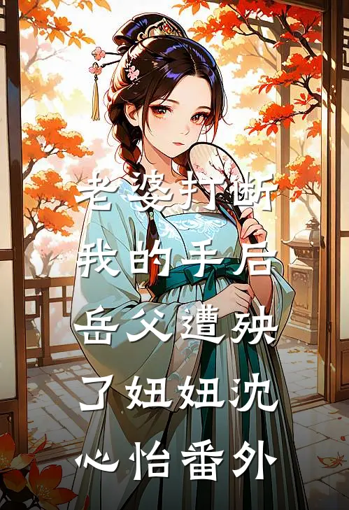 老婆打断我的手后，岳父遭殃了妞妞沈心怡 番外