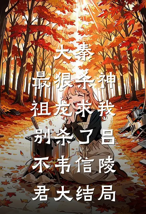 大秦：最狠杀神，祖龙求我别杀了吕不韦信陵君大结局