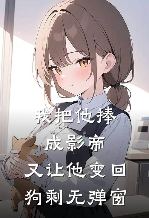 我把他捧成影帝，又让他变回狗剩无弹窗