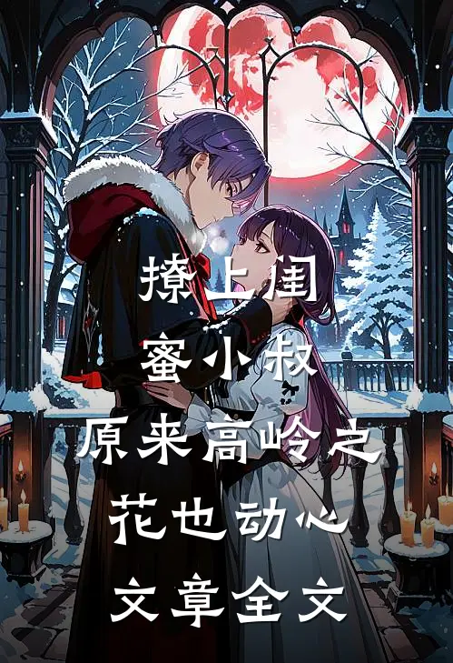 撩上闺蜜小叔，原来高岭之花也动心文章全文