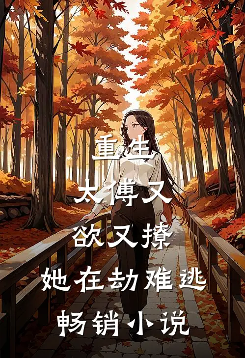 重生：太傅又欲又撩，她在劫难逃畅销小说