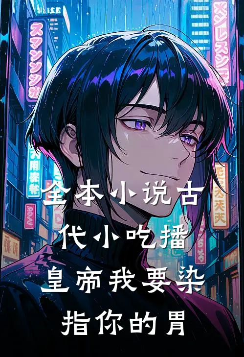 全本小说古代小吃播：皇帝我要染指你的胃