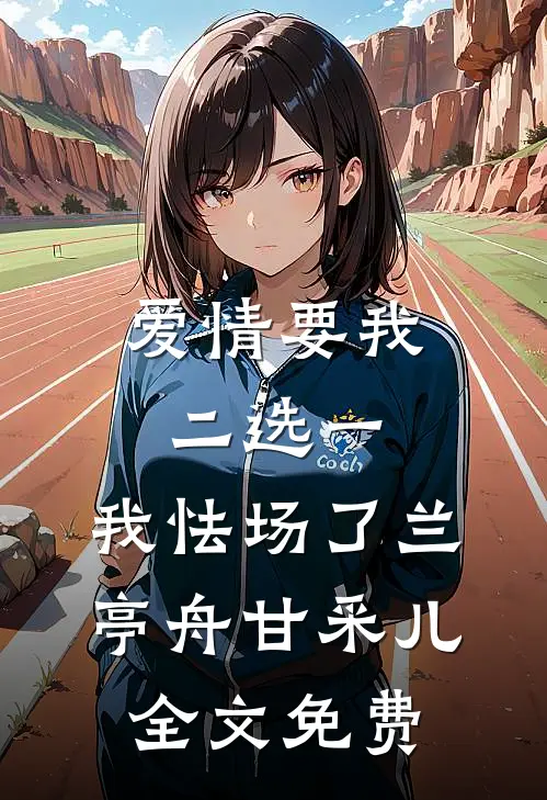 爱情要我二选一，我怯场了兰亭舟甘采儿全文免费