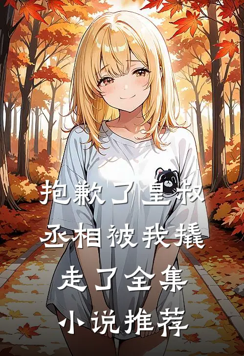 抱歉了皇叔，丞相被我撬走了全集小说推荐