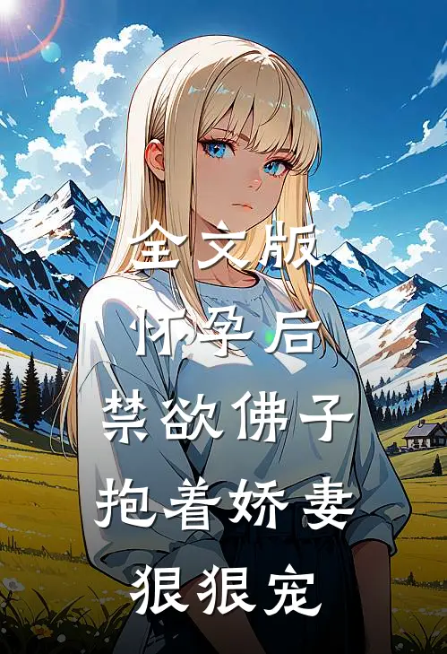 全文版怀孕后，禁欲佛子抱着娇妻狠狠宠