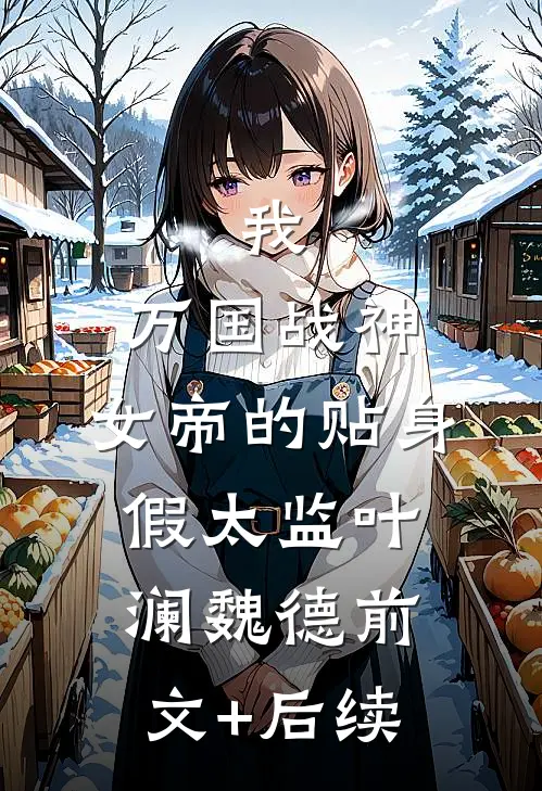 我，万国战神，女帝的贴身假太监叶澜魏德前文+后续