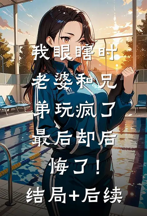 我眼瞎时老婆和兄弟玩疯了，最后却后悔了！结局+后续