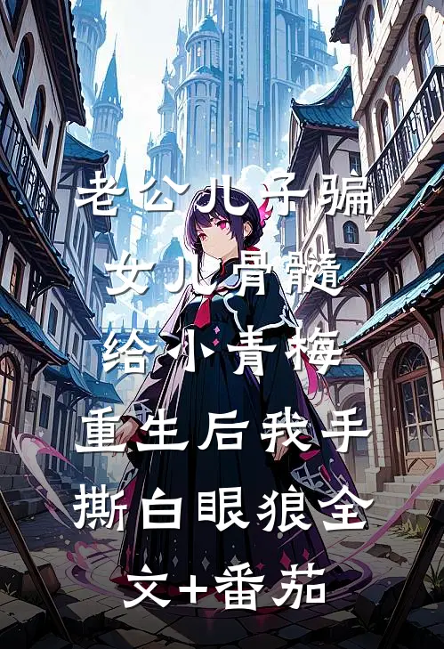 老公儿子骗女儿骨髓给小青梅，重生后我手撕白眼狼全文+番茄