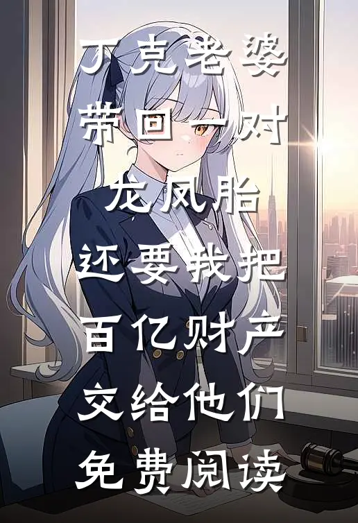 丁克老婆带回一对龙凤胎，还要我把百亿财产交给他们免费阅读