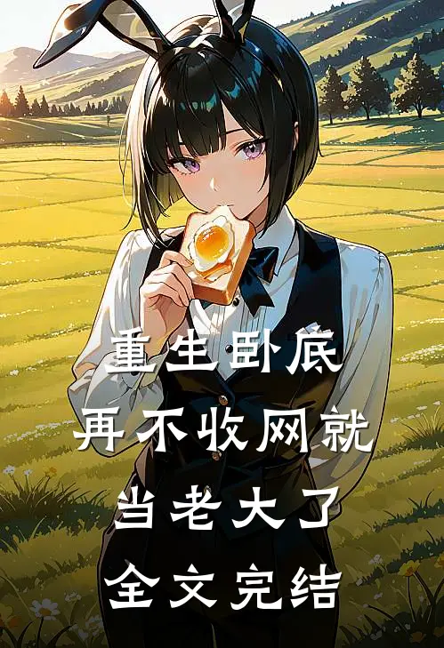 重生卧底再不收网就当老大了全文完结
