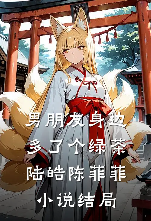 男朋友身边多了个绿茶陆皓陈菲菲小说结局