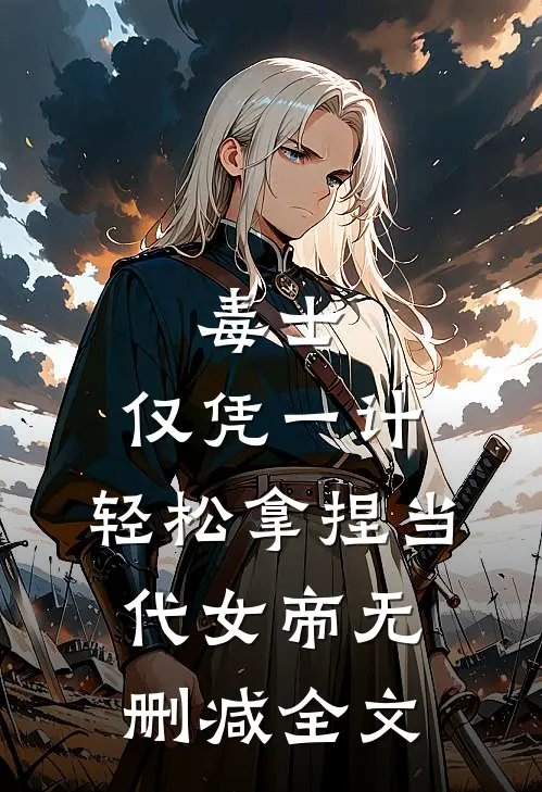 毒士：仅凭一计，轻松拿捏当代女帝无删减全文