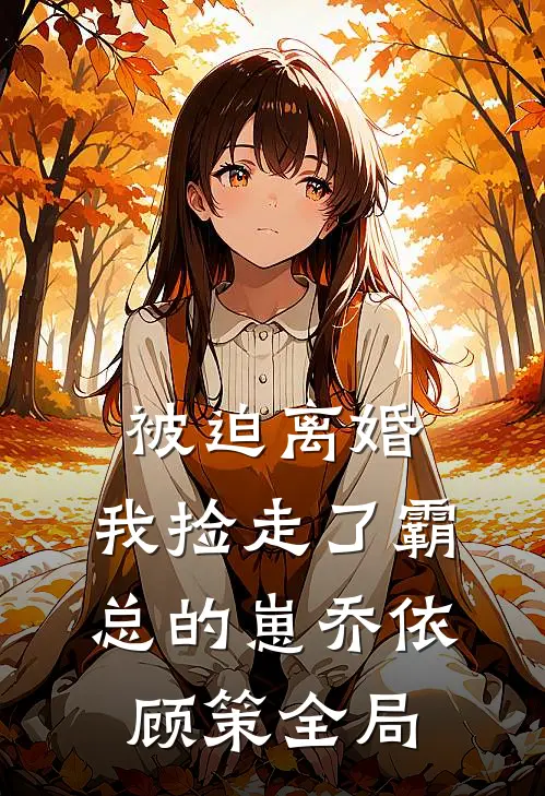 被迫离婚，我捡走了霸总的崽乔依顾策全局
