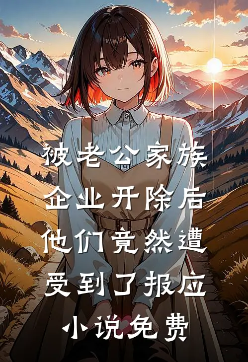 被老公家族企业开除后，他们竟然遭受到了报应小说免费