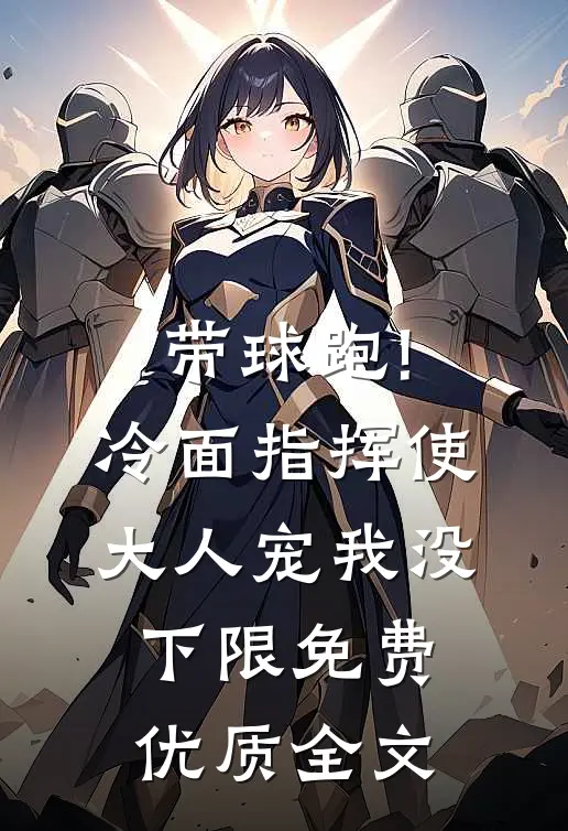 带球跑!冷面指挥使大人宠我没下限免费优质全文