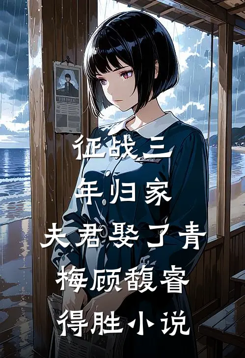 征战三年归家，夫君娶了青梅顾馥睿得胜小说