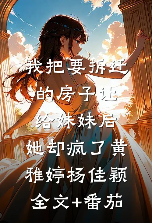 我把要拆迁的房子让给妹妹后，她却疯了黄雅婷杨佳颖全文+番茄