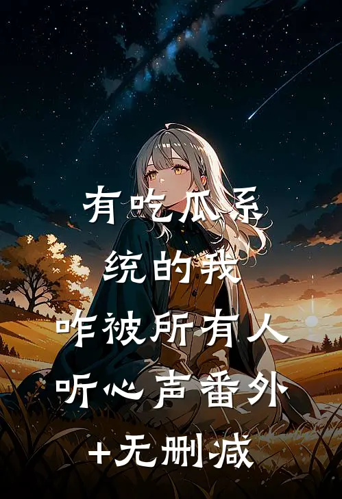 有吃瓜系统的我，咋被所有人听心声番外+无删减