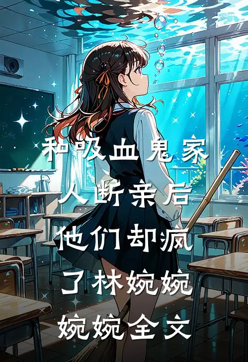 和吸血鬼家人断亲后，他们却疯了林婉婉婉婉全文