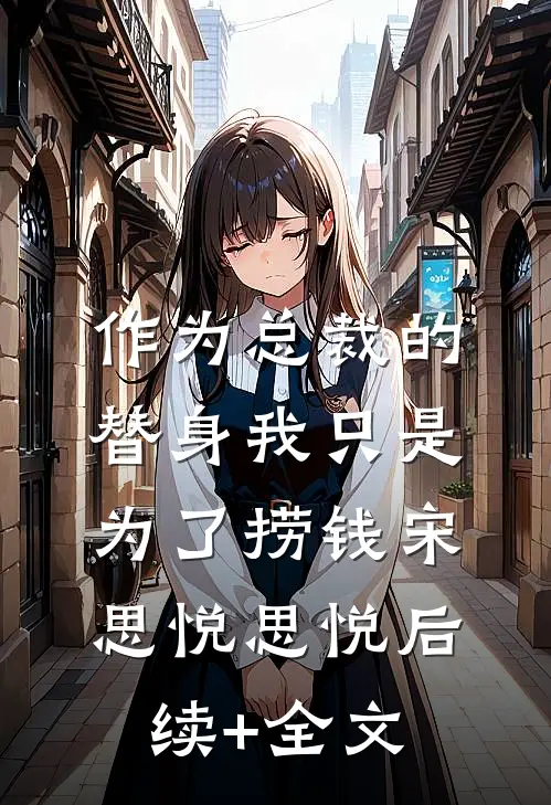 作为总裁的替身我只是为了捞钱宋思悦思悦后续+全文