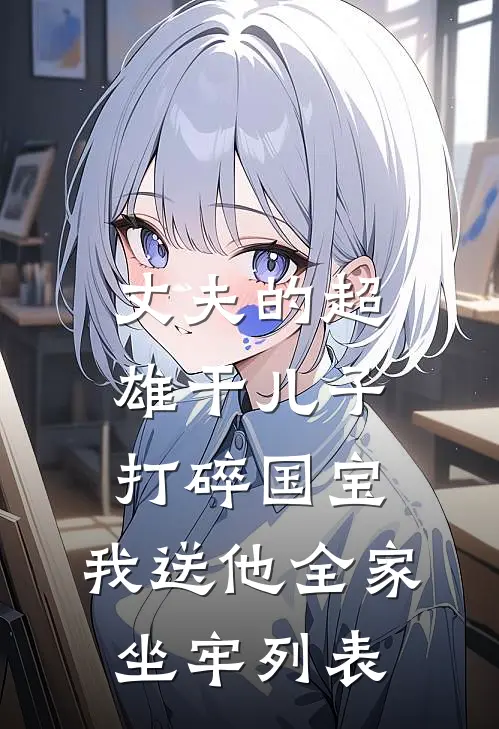 丈夫的超雄干儿子打碎国宝，我送他全家坐牢列表