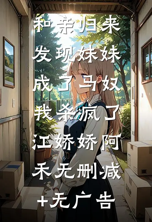 和亲归来发现妹妹成了马奴，我杀疯了江娇娇阿禾无删减+无广告