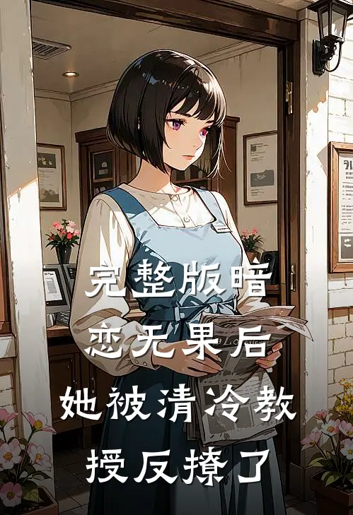 完整版暗恋无果后，她被清冷教授反撩了