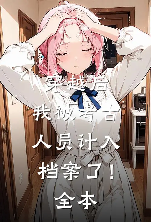 穿越后，我被考古人员计入档案了！全本