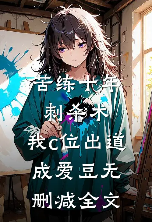 苦练十年刺杀术，我c位出道成爱豆无删减全文