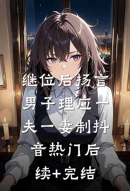 继位后扬言男子理应一夫一妻制抖音热门后续+完结
