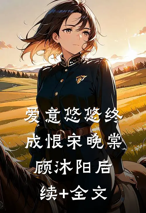 爱意悠悠终成恨宋晚棠顾沐阳后续+全文