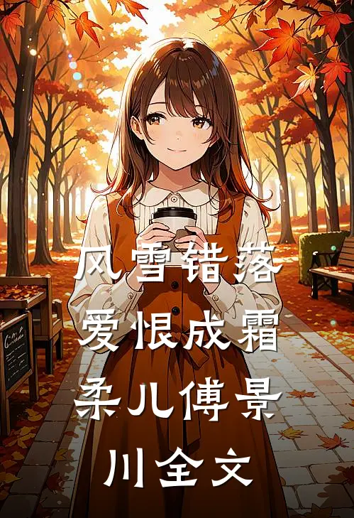 风雪错落，爱恨成霜柔儿傅景川全文