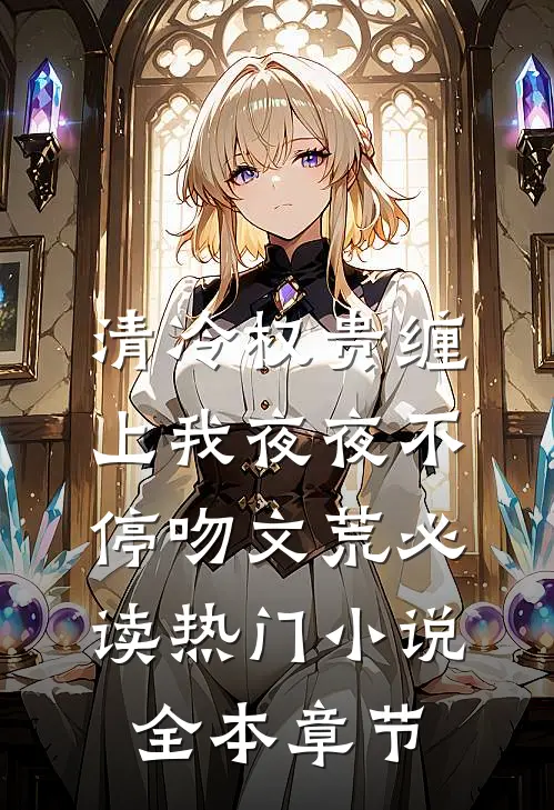 清冷权贵缠上我夜夜不停吻文荒必读热门小说全本章节
