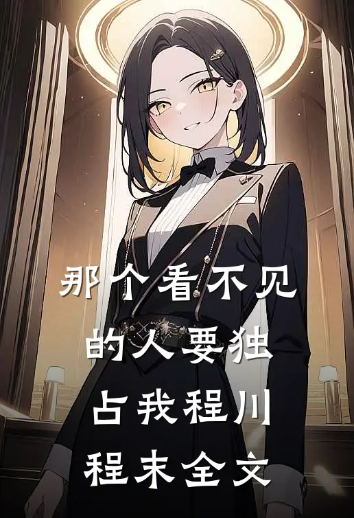 那个看不见的人要独占我程川程末全文