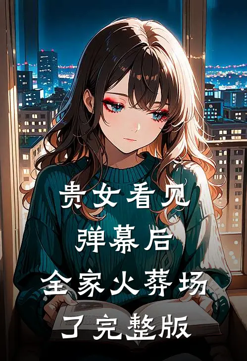 贵女看见弹幕后，全家火葬场了完整版