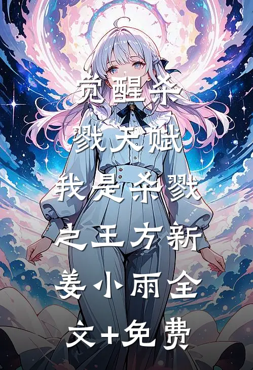 觉醒杀戮天赋，我是杀戮之王方新姜小雨全文+免费