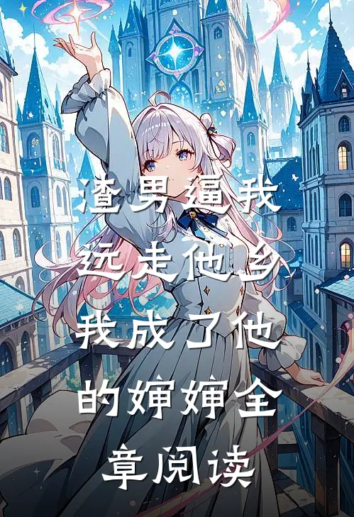 渣男逼我远走他乡，我成了他的婶婶全章阅读
