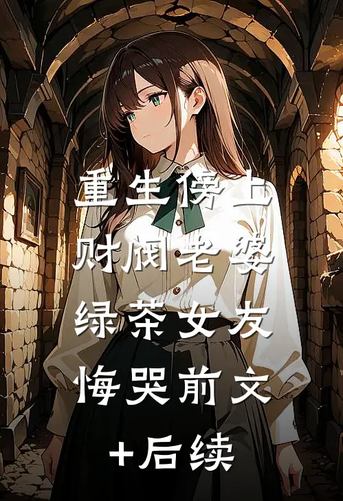 重生傍上财阀老婆，绿茶女友悔哭前文+后续