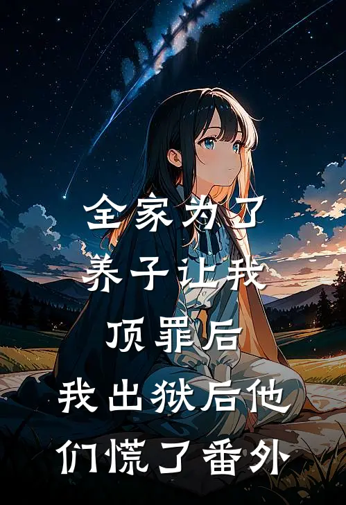 全家为了养子让我顶罪后，我出狱后他们慌了 番外