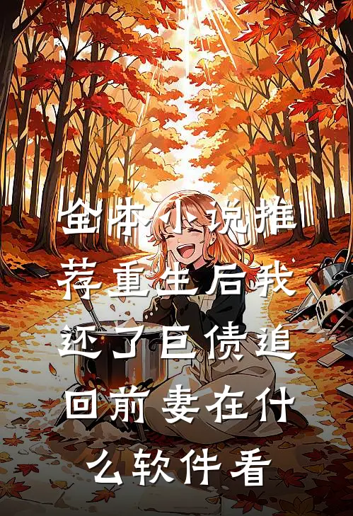 全本小说推荐重生后我还了巨债追回前妻在什么软件看