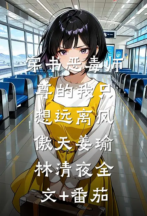穿书恶毒师尊的我只想远离凤傲天姜瑜林清夜全文+番茄